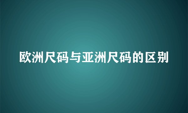 欧洲尺码与亚洲尺码的区别