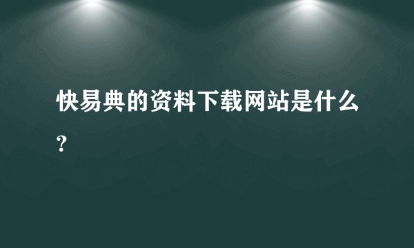 快易典的资料下载网站是什么？