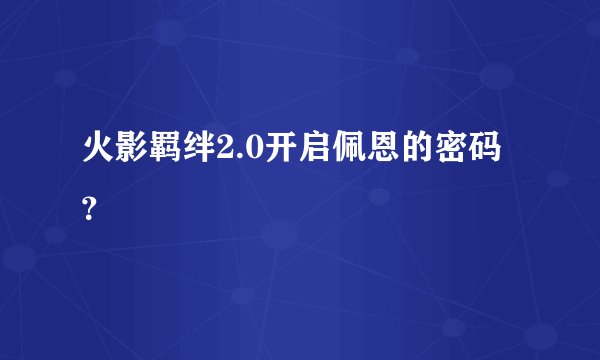 火影羁绊2.0开启佩恩的密码？