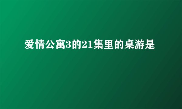 爱情公寓3的21集里的桌游是