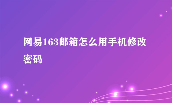 网易163邮箱怎么用手机修改密码