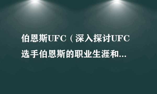 伯恩斯UFC（深入探讨UFC选手伯恩斯的职业生涯和比赛风格）
