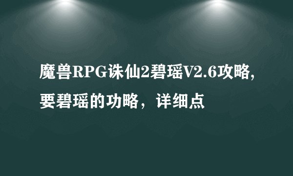 魔兽RPG诛仙2碧瑶V2.6攻略,要碧瑶的功略，详细点