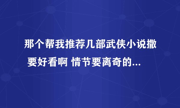 那个帮我推荐几部武侠小说撒 要好看啊 情节要离奇的 （只会复制粘贴的不要来）带上可以看的网址谢谢了啊