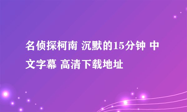 名侦探柯南 沉默的15分钟 中文字幕 高清下载地址