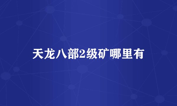 天龙八部2级矿哪里有