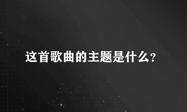 这首歌曲的主题是什么？