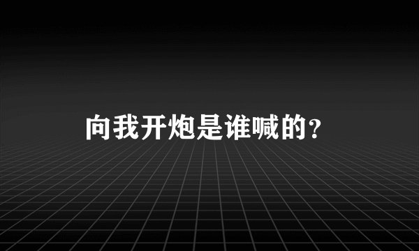向我开炮是谁喊的？