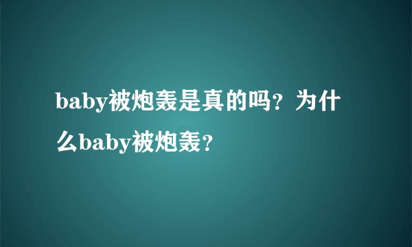 baby被炮轰是真的吗？为什么baby被炮轰？