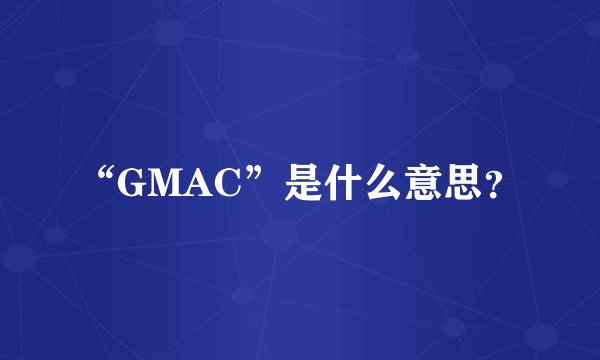 “GMAC”是什么意思？