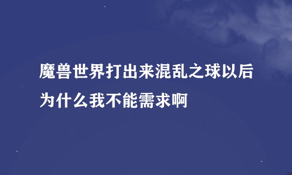 魔兽世界打出来混乱之球以后为什么我不能需求啊
