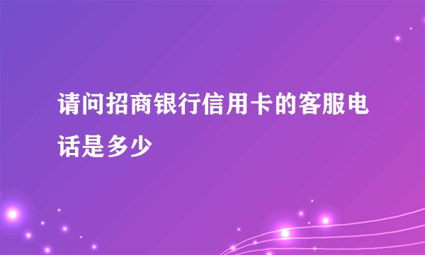 请问招商银行信用卡的客服电话是多少