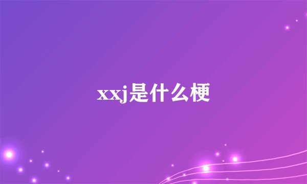 xxj是什么梗