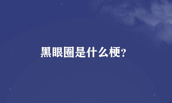黑眼圈是什么梗？