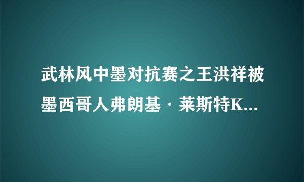 武林风中墨对抗赛之王洪祥被墨西哥人弗朗基·莱斯特KO，是输在赛前没有充分防范被KO的思想意识吗？