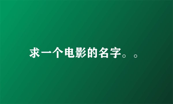 求一个电影的名字。。
