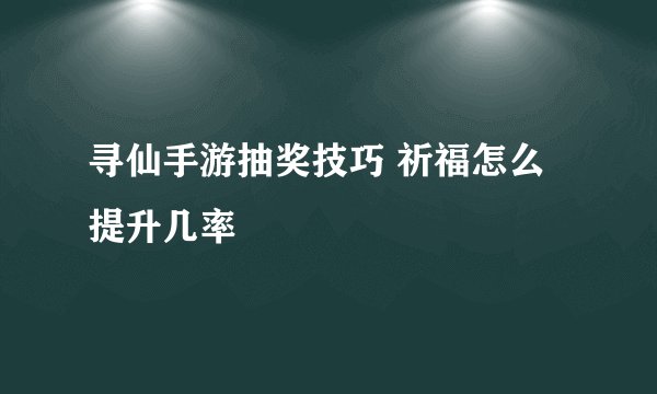 寻仙手游抽奖技巧 祈福怎么提升几率