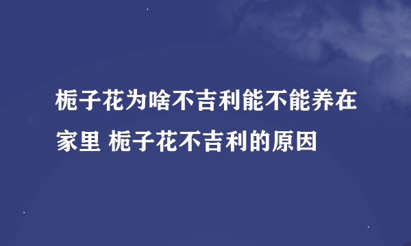 栀子花为啥不吉利能不能养在家里 栀子花不吉利的原因