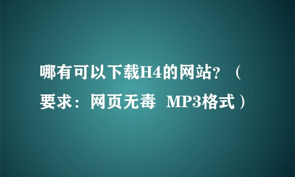 哪有可以下载H4的网站？（要求：网页无毒  MP3格式）