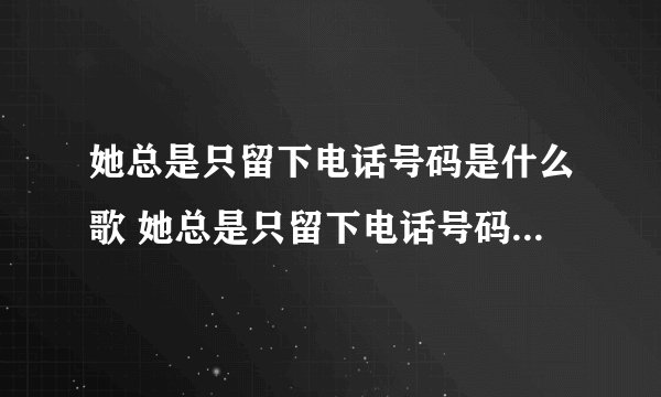她总是只留下电话号码是什么歌 她总是只留下电话号码歌曲介绍