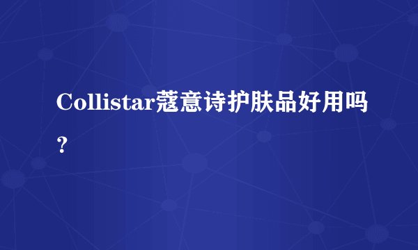 Collistar蔻意诗护肤品好用吗？