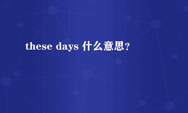 these days 什么意思？