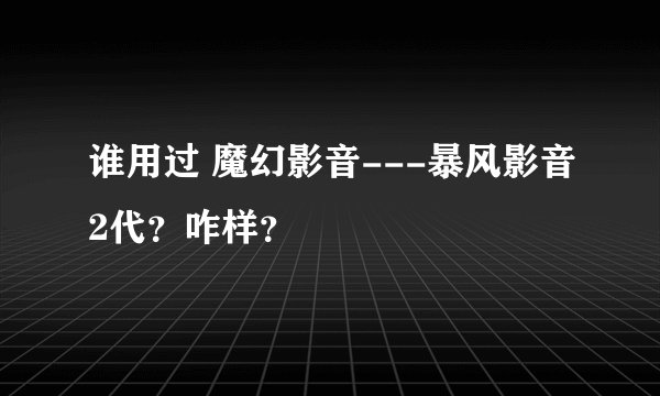 谁用过 魔幻影音---暴风影音2代？咋样？