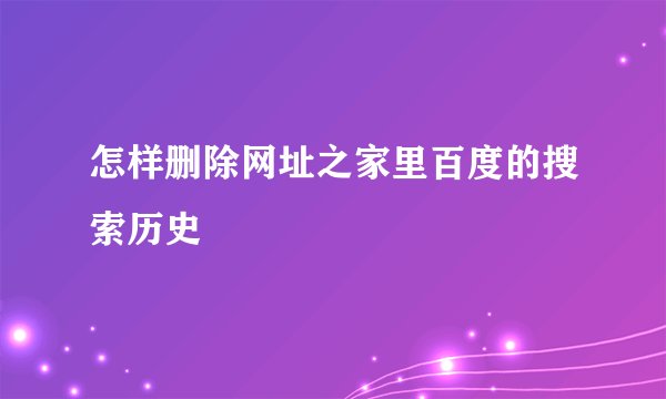 怎样删除网址之家里百度的搜索历史
