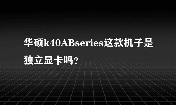 华硕k40ABseries这款机子是独立显卡吗？