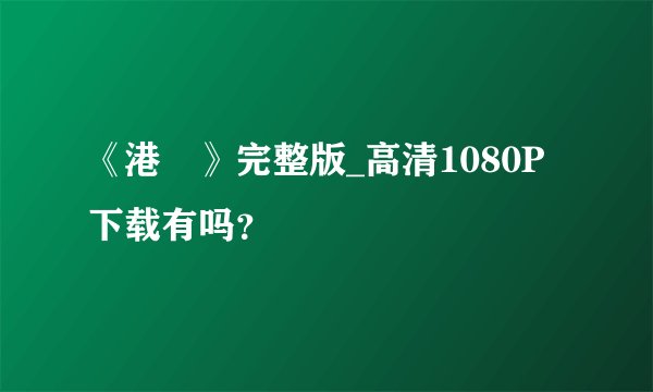 《港囧》完整版_高清1080P下载有吗？