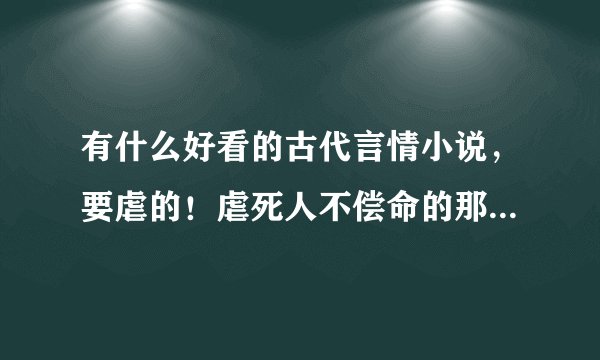 有什么好看的古代言情小说，要虐的！虐死人不偿命的那种也行呢！文笔要好的！