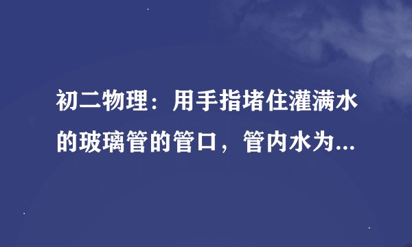 初二物理：用手指堵住灌满水的玻璃管的管口，管内水为什么不流出