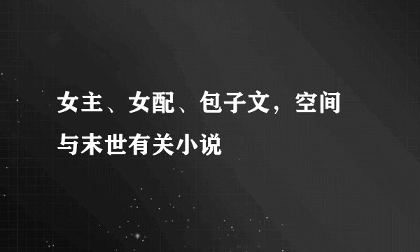 女主、女配、包子文，空间 与末世有关小说