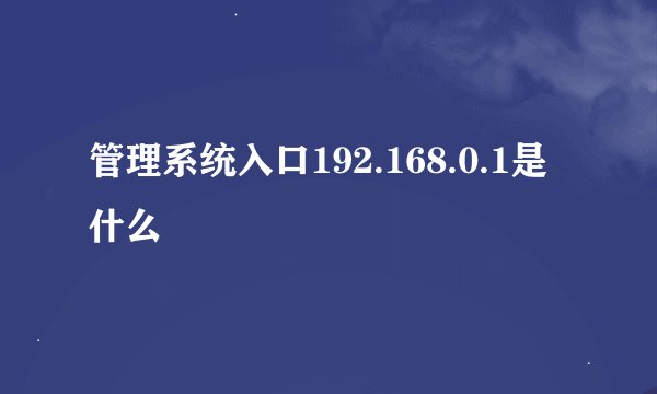 管理系统入口192.168.0.1是什么