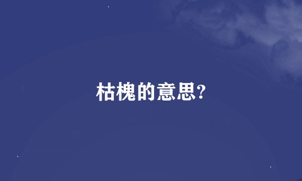 枯槐的意思?