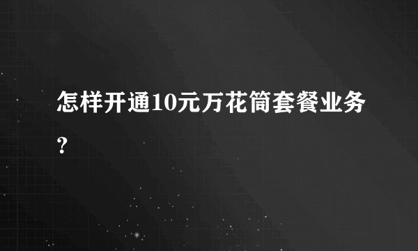 怎样开通10元万花筒套餐业务？