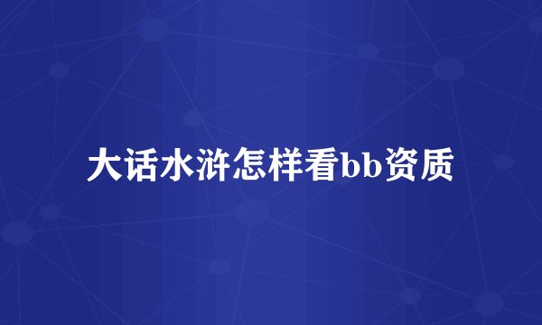 大话水浒怎样看bb资质