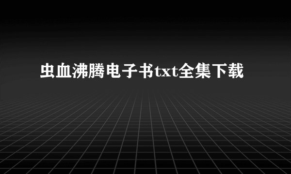 虫血沸腾电子书txt全集下载
