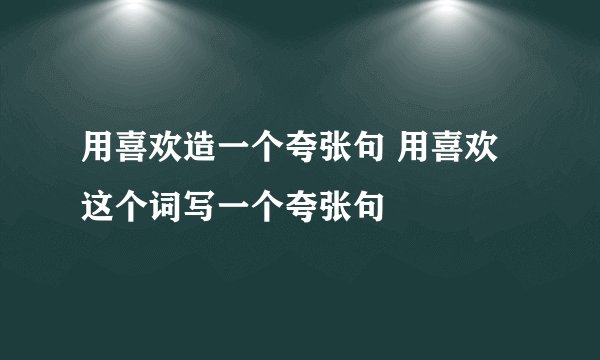 用喜欢造一个夸张句 用喜欢这个词写一个夸张句
