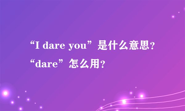 “I dare you”是什么意思？“dare”怎么用？