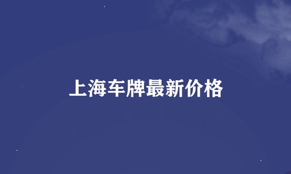 上海车牌最新价格
