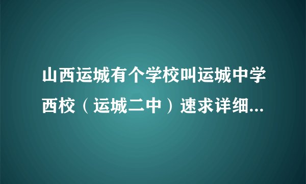 山西运城有个学校叫运城中学西校（运城二中）速求详细地址啊！！！