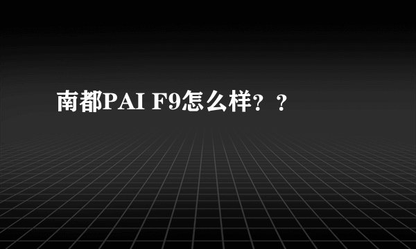 南都PAI F9怎么样？？