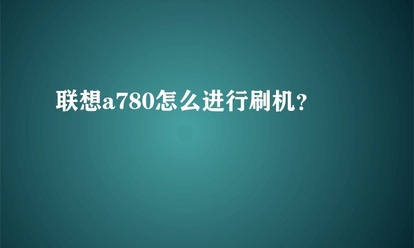 联想a780怎么进行刷机？