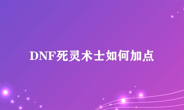 DNF死灵术士如何加点