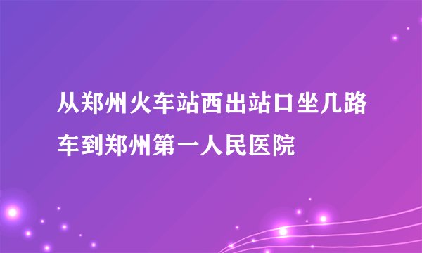 从郑州火车站西出站口坐几路车到郑州第一人民医院