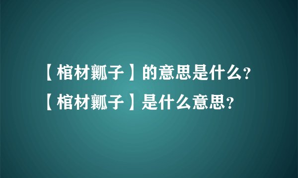 【棺材瓤子】的意思是什么？【棺材瓤子】是什么意思？