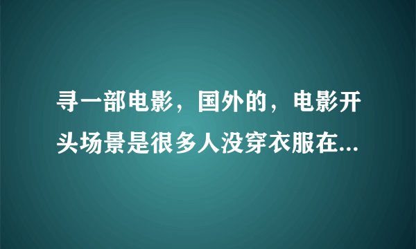寻一部电影，国外的，电影开头场景是很多人没穿衣服在水中 然后飘过来了很多包裹 里面是衣服 然后他们就抢