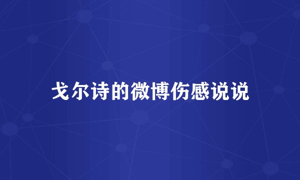 戈尔诗的微博伤感说说