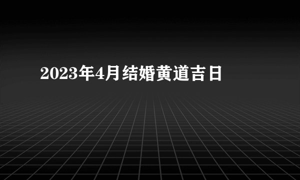 2023年4月结婚黄道吉日